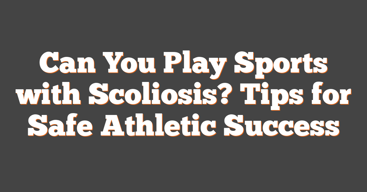 Can You Play Sports with Scoliosis? Tips for Safe Athletic Success