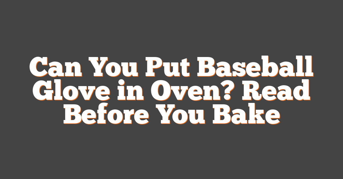 Can You Put Baseball Glove in Oven? Read Before You Bake