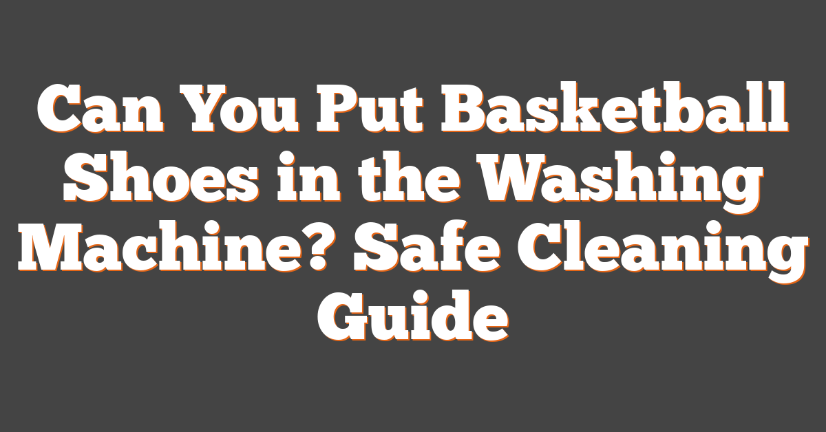 Can You Put Basketball Shoes in the Washing Machine? Safe Cleaning Guide