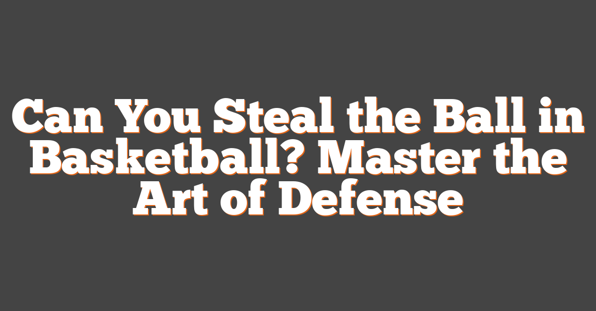 Can You Steal the Ball in Basketball? Master the Art of Defense