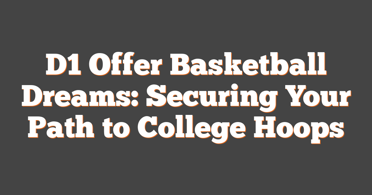 D1 Offer Basketball Dreams: Securing Your Path to College Hoops