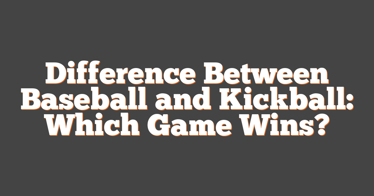 Difference Between Baseball and Kickball: Which Game Wins?