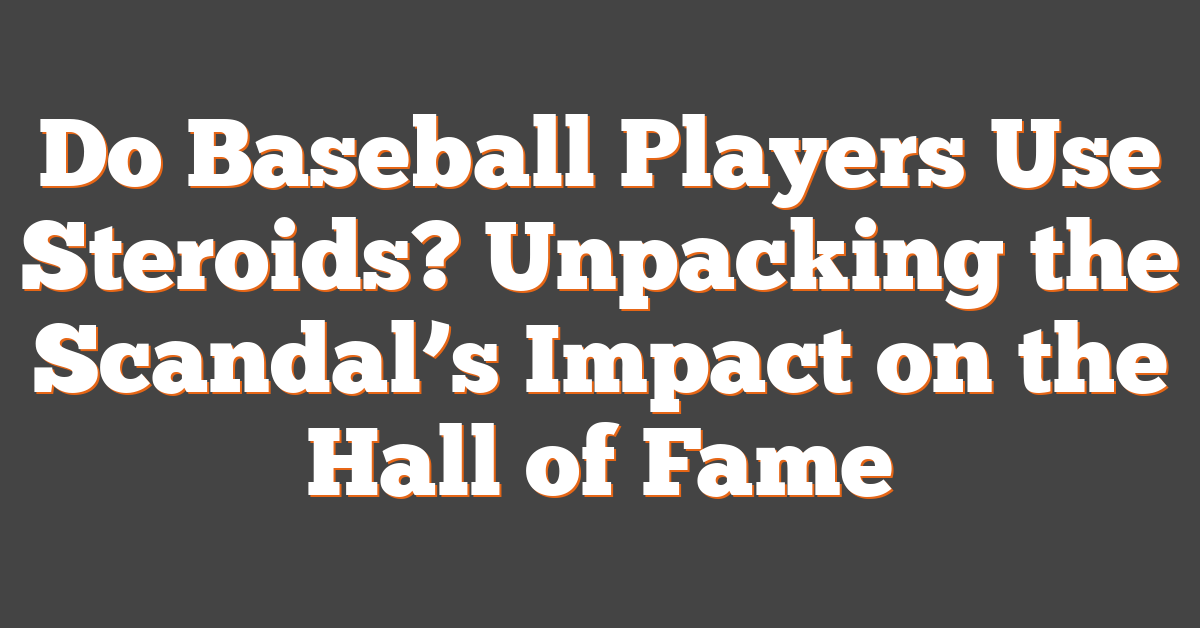 Do Baseball Players Use Steroids? Unpacking the Scandal’s Impact on the Hall of Fame