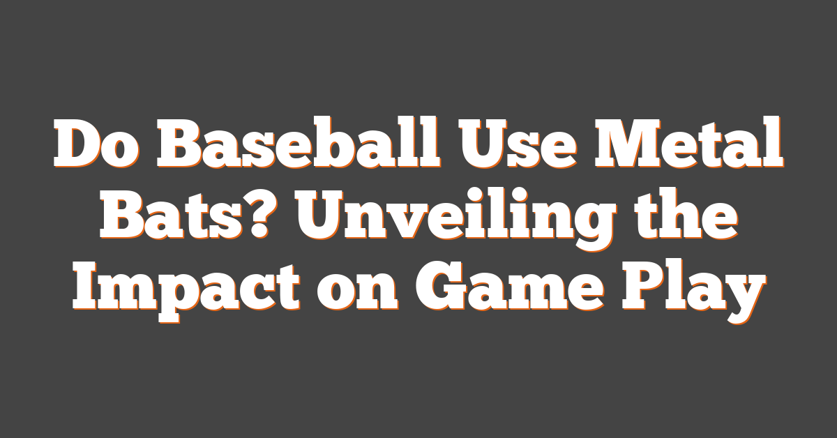 Do Baseball Use Metal Bats? Unveiling the Impact on Game Play