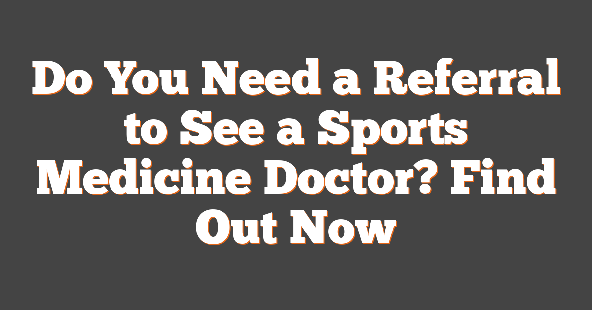 Do You Need a Referral to See a Sports Medicine Doctor? Find Out Now