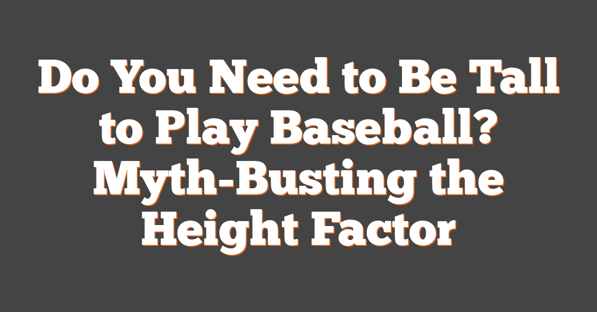 Do You Need to Be Tall to Play Baseball? Myth-Busting the Height Factor