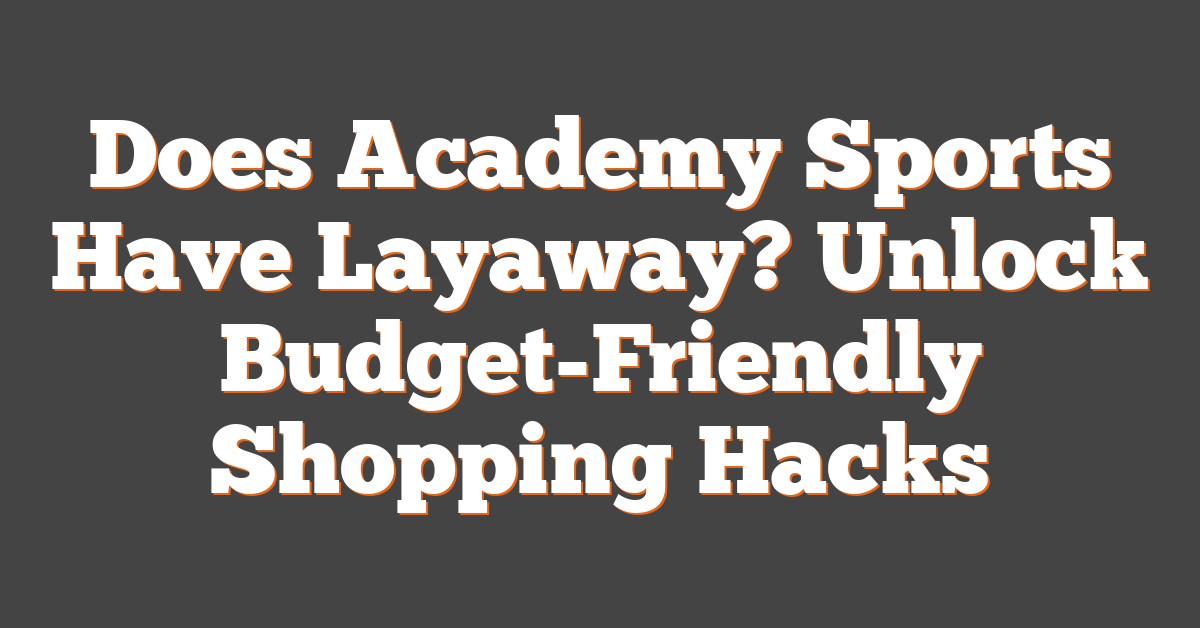 Does Academy Sports Have Layaway? Unlock Budget-Friendly Shopping Hacks