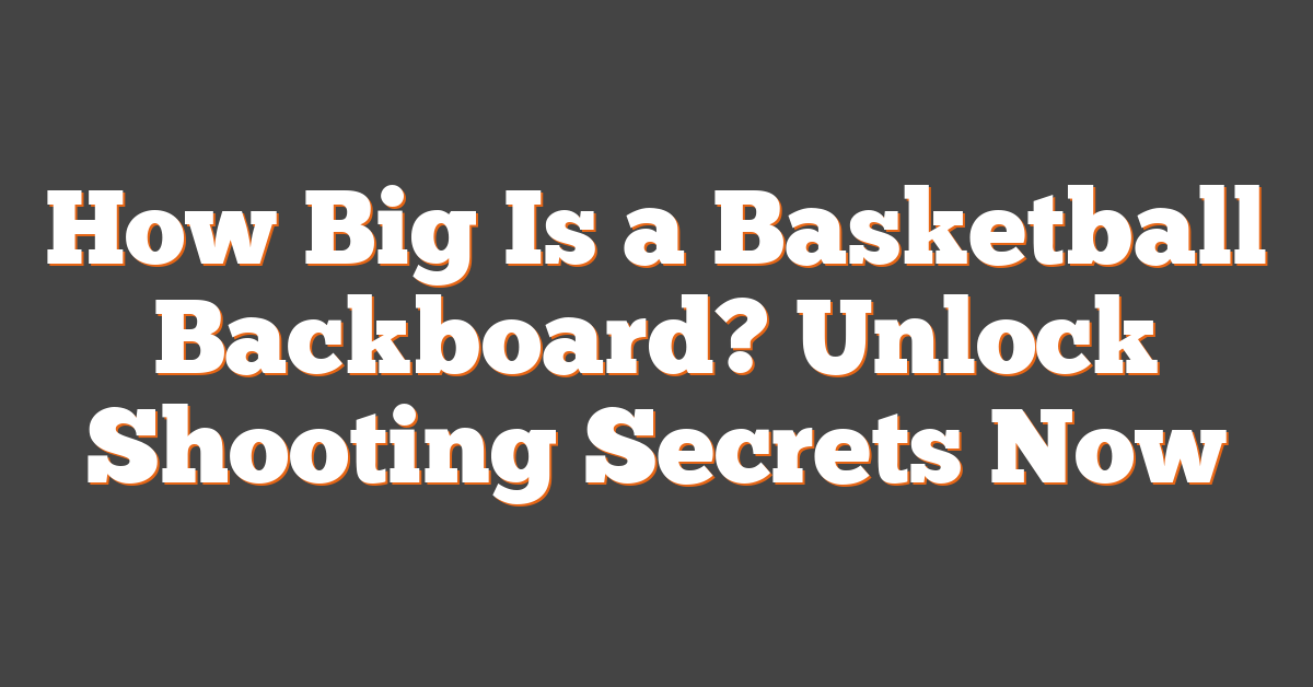 How Big Is a Basketball Backboard? Unlock Shooting Secrets Now