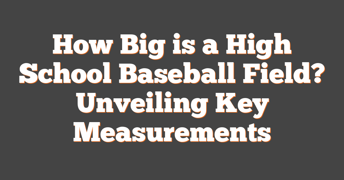 How Big is a High School Baseball Field? Unveiling Key Measurements