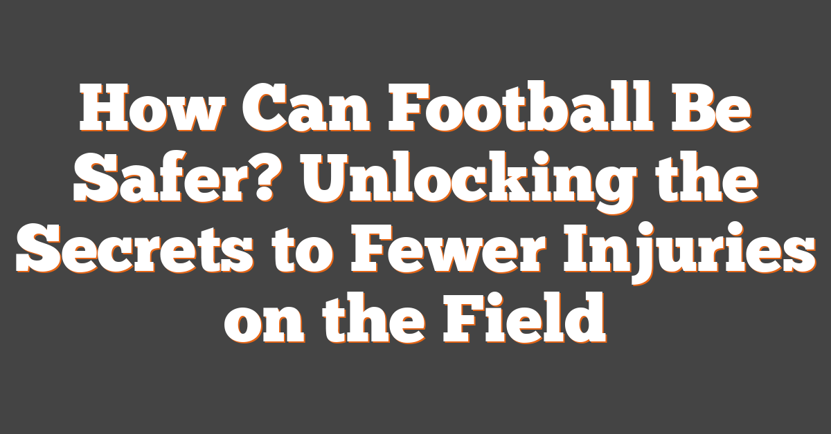 How Can Football Be Safer? Unlocking the Secrets to Fewer Injuries on the Field