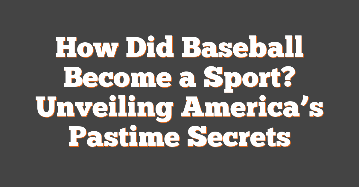 How Did Baseball Become a Sport? Unveiling America’s Pastime Secrets