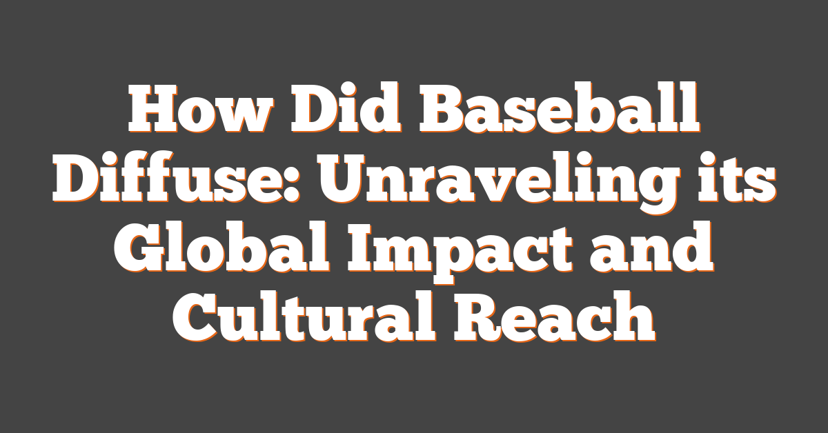 How Did Baseball Diffuse: Unraveling its Global Impact and Cultural Reach
