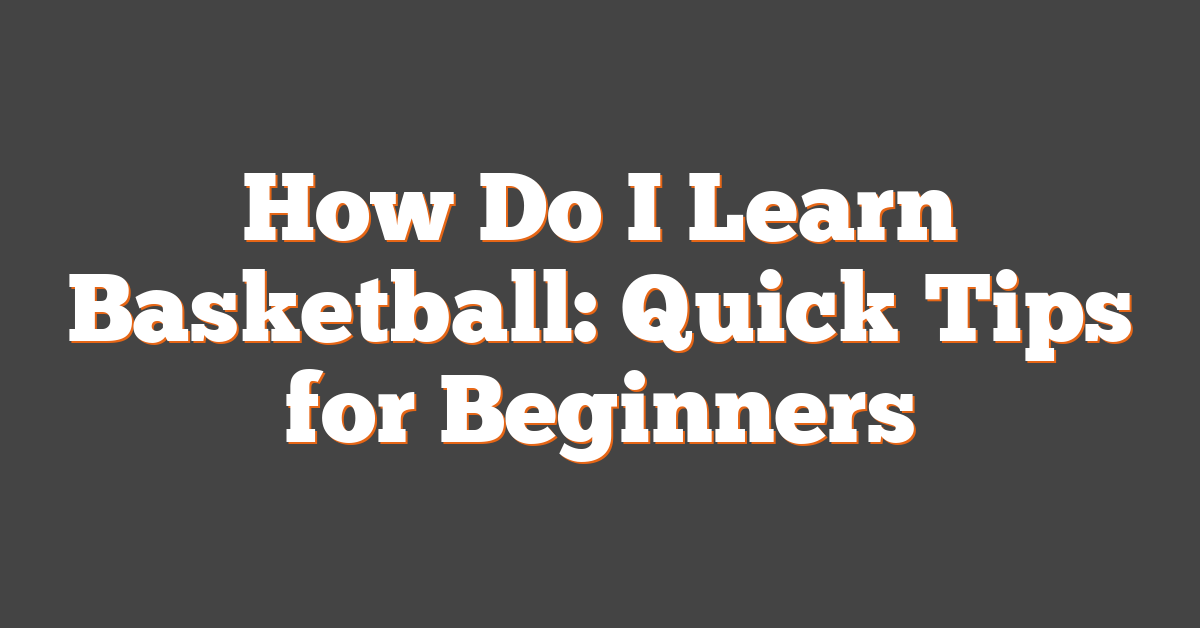 How Do I Learn Basketball: Quick Tips for Beginners