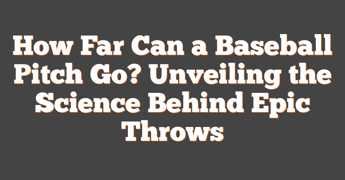How Far Can a Baseball Pitch Go? Unveiling the Science Behind Epic Throws