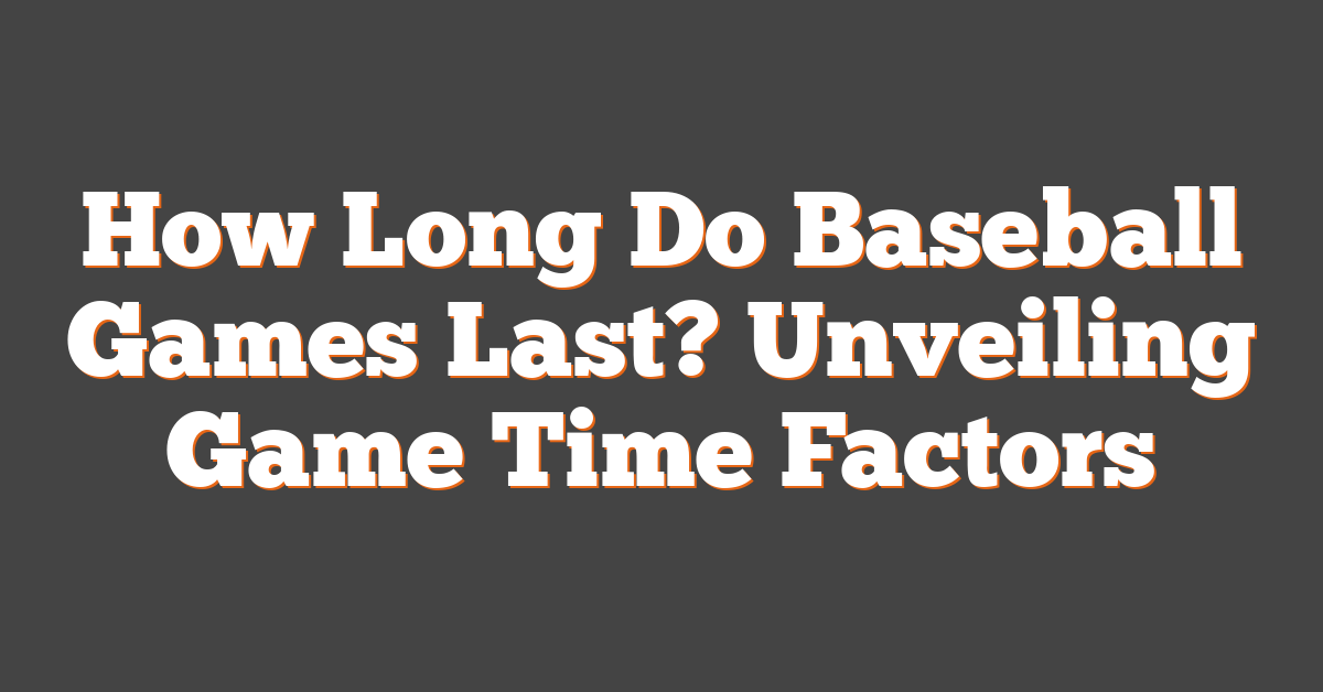How Long Do Baseball Games Last? Unveiling Game Time Factors