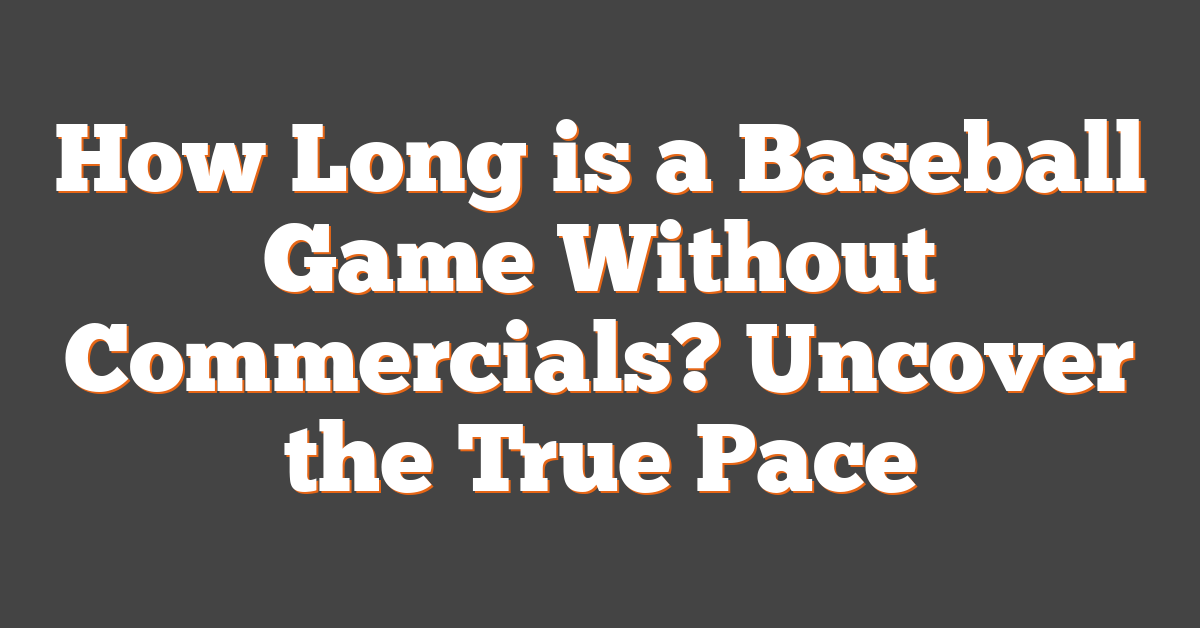 How Long is a Baseball Game Without Commercials? Uncover the True Pace