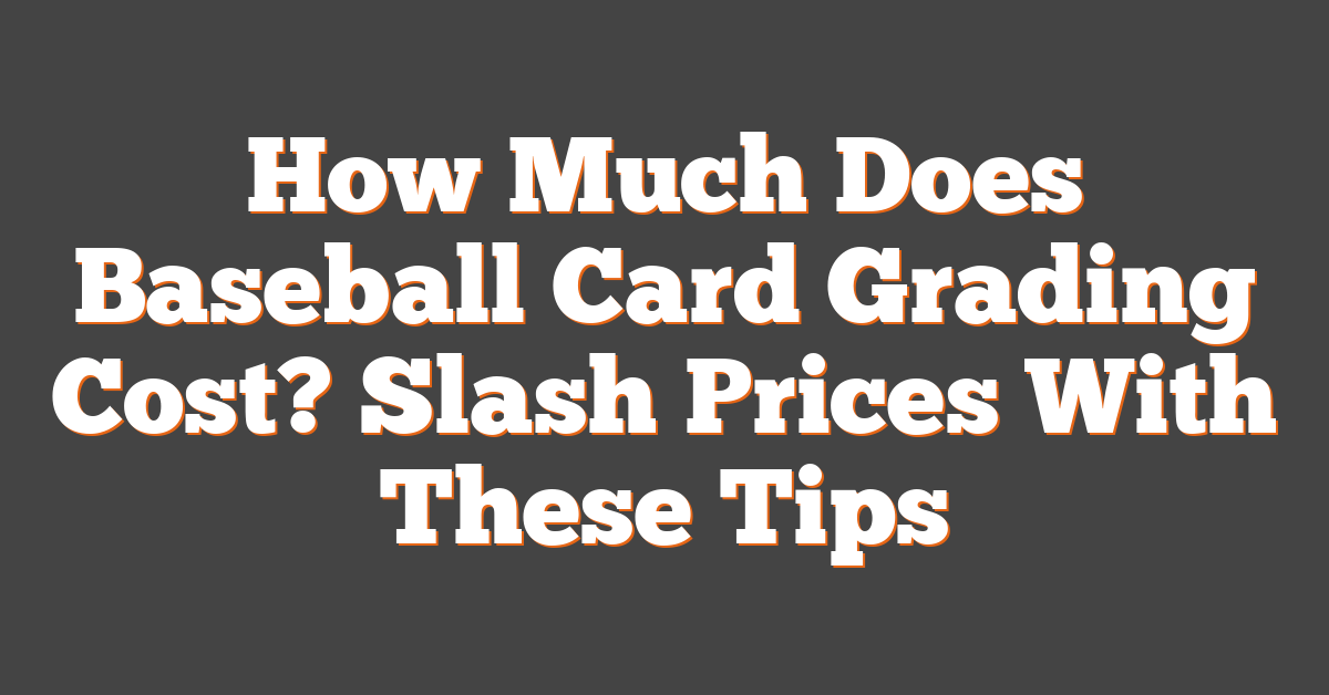 How Much Does Baseball Card Grading Cost? Slash Prices With These Tips