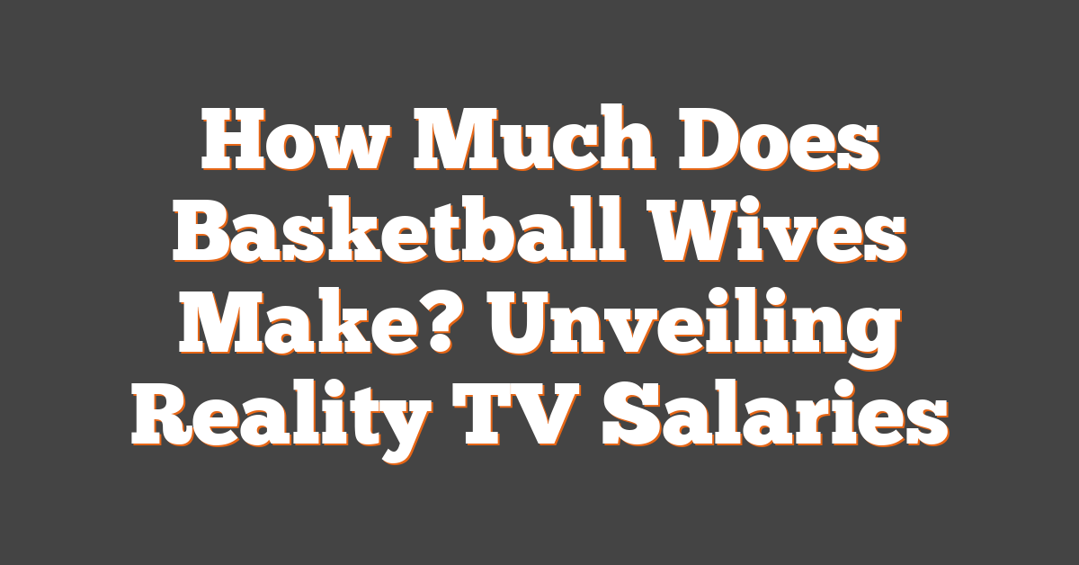 How Much Does Basketball Wives Make? Unveiling Reality TV Salaries