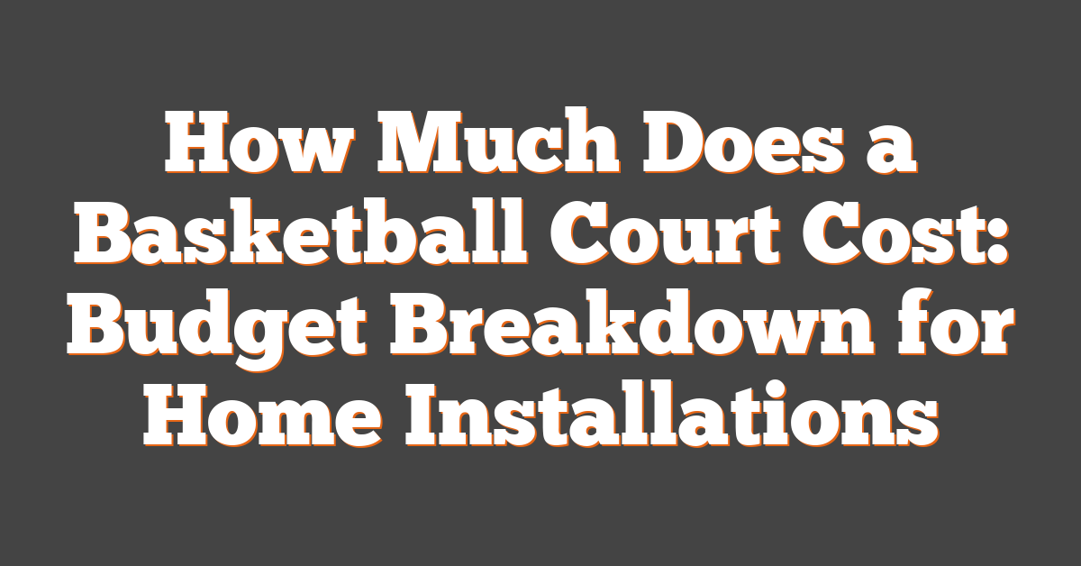 How Much Does a Basketball Court Cost: Budget Breakdown for Home Installations