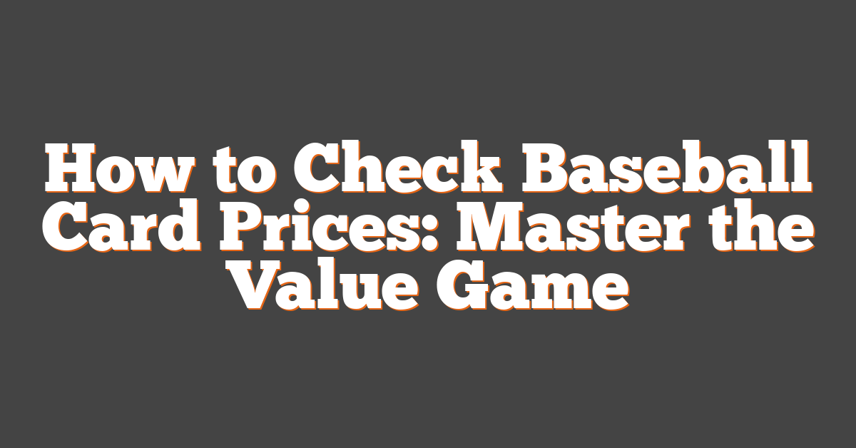 How to Check Baseball Card Prices: Master the Value Game