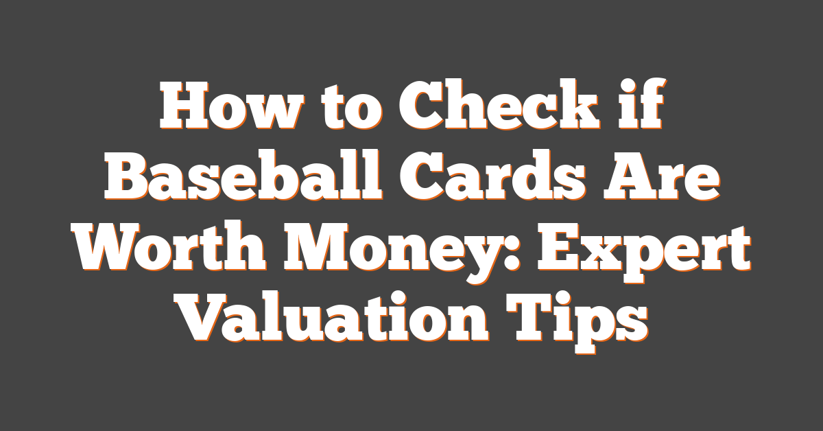 How to Check if Baseball Cards Are Worth Money: Expert Valuation Tips