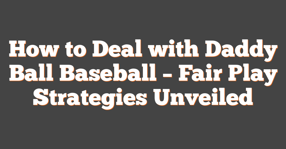 How to Deal with Daddy Ball Baseball – Fair Play Strategies Unveiled