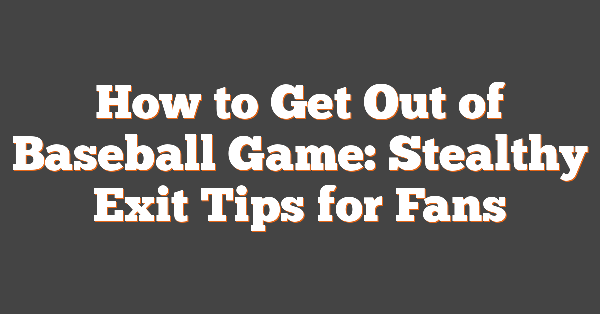 How to Get Out of Baseball Game: Stealthy Exit Tips for Fans