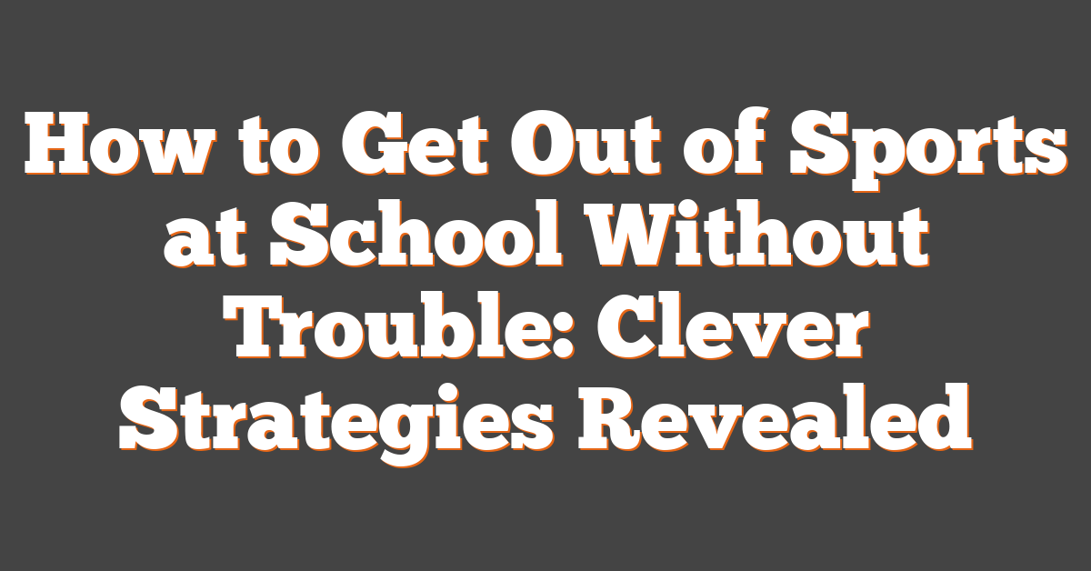 How to Get Out of Sports at School Without Trouble: Clever Strategies Revealed
