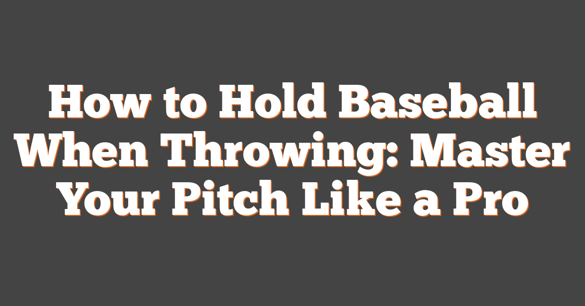 How to Hold Baseball When Throwing: Master Your Pitch Like a Pro