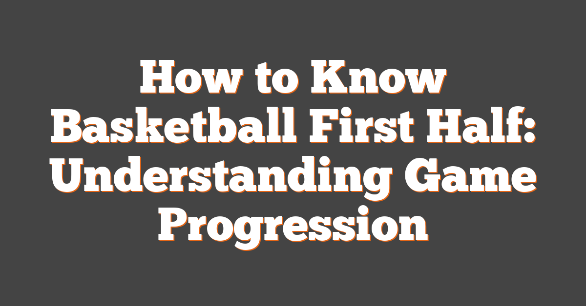 How to Know Basketball First Half: Understanding Game Progression