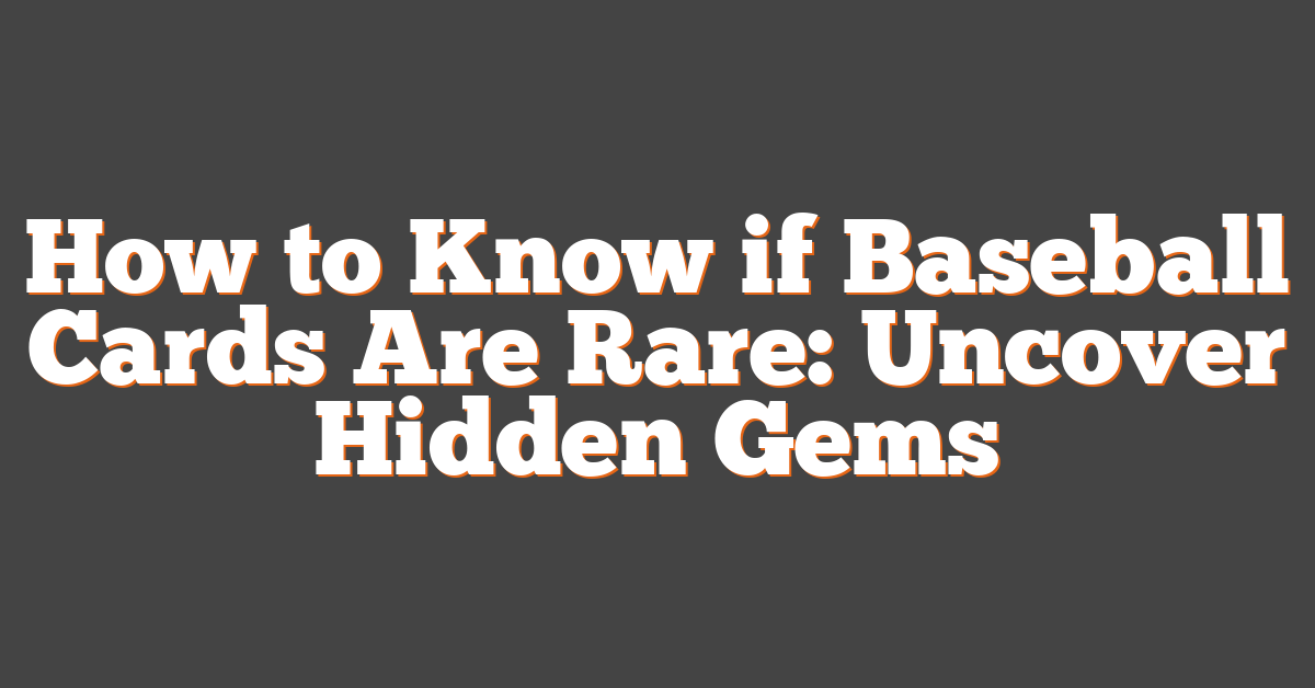 How to Know if Baseball Cards Are Rare: Uncover Hidden Gems