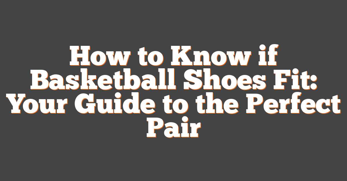 How to Know if Basketball Shoes Fit: Your Guide to the Perfect Pair