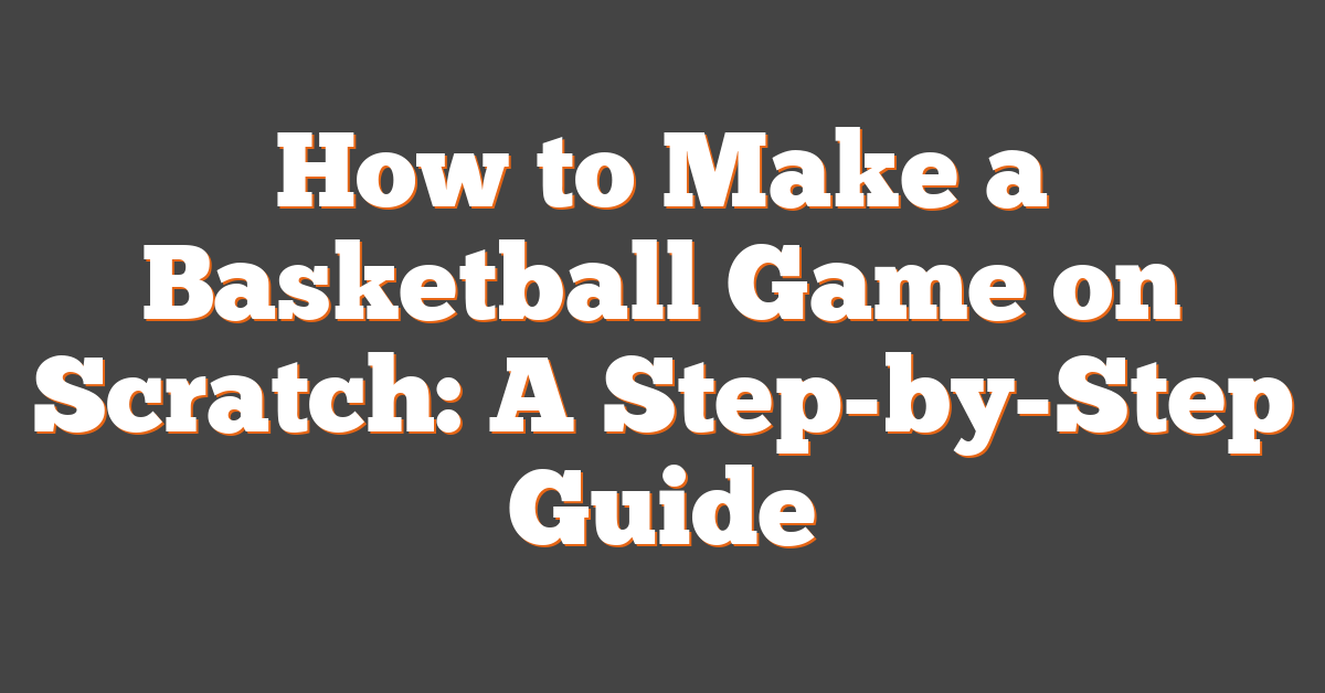 How to Make a Basketball Game on Scratch: A Step-by-Step Guide