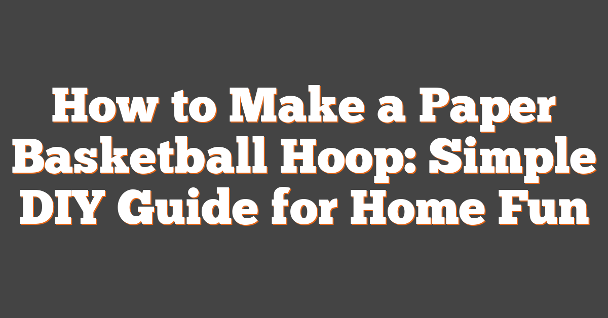 How to Make a Paper Basketball Hoop: Simple DIY Guide for Home Fun