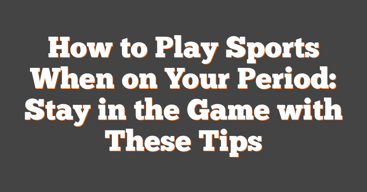 How to Play Sports When on Your Period: Stay in the Game with These Tips