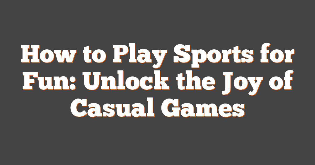 How to Play Sports for Fun: Unlock the Joy of Casual Games