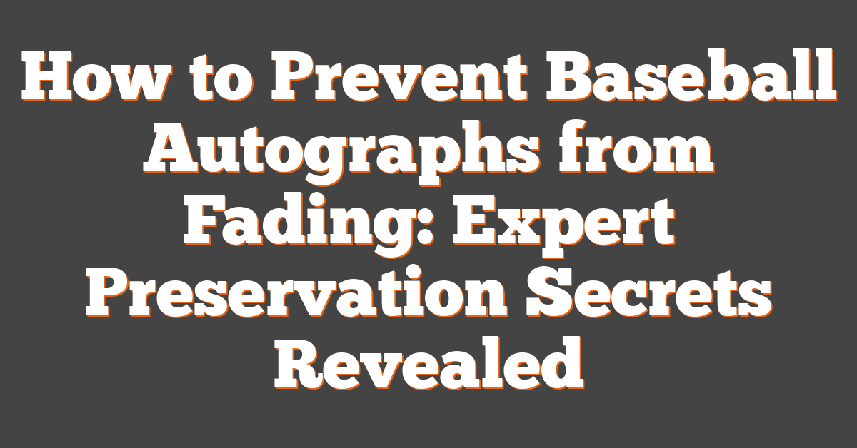 How to Prevent Baseball Autographs from Fading: Expert Preservation Secrets Revealed