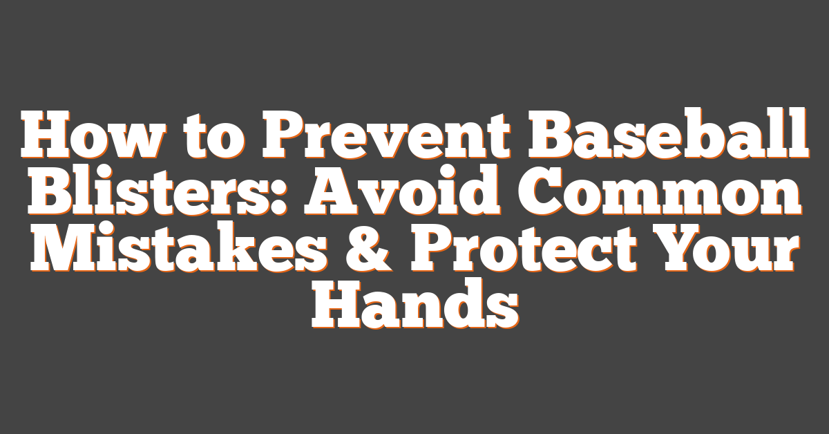 How to Prevent Baseball Blisters: Avoid Common Mistakes & Protect Your Hands