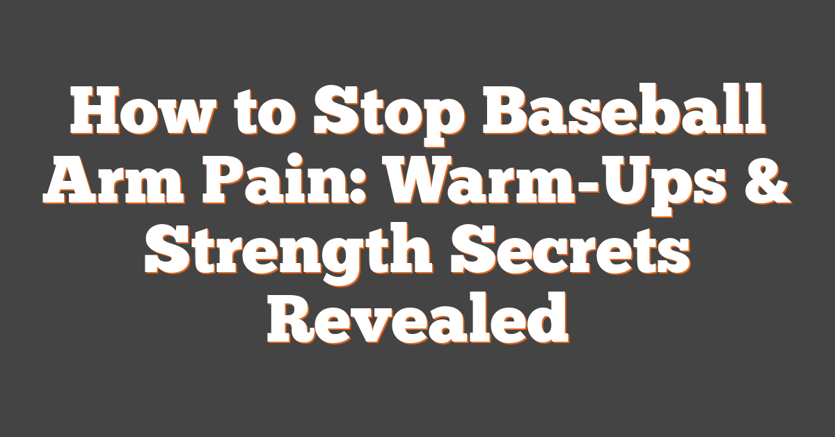 How to Stop Baseball Arm Pain: Warm-Ups & Strength Secrets Revealed