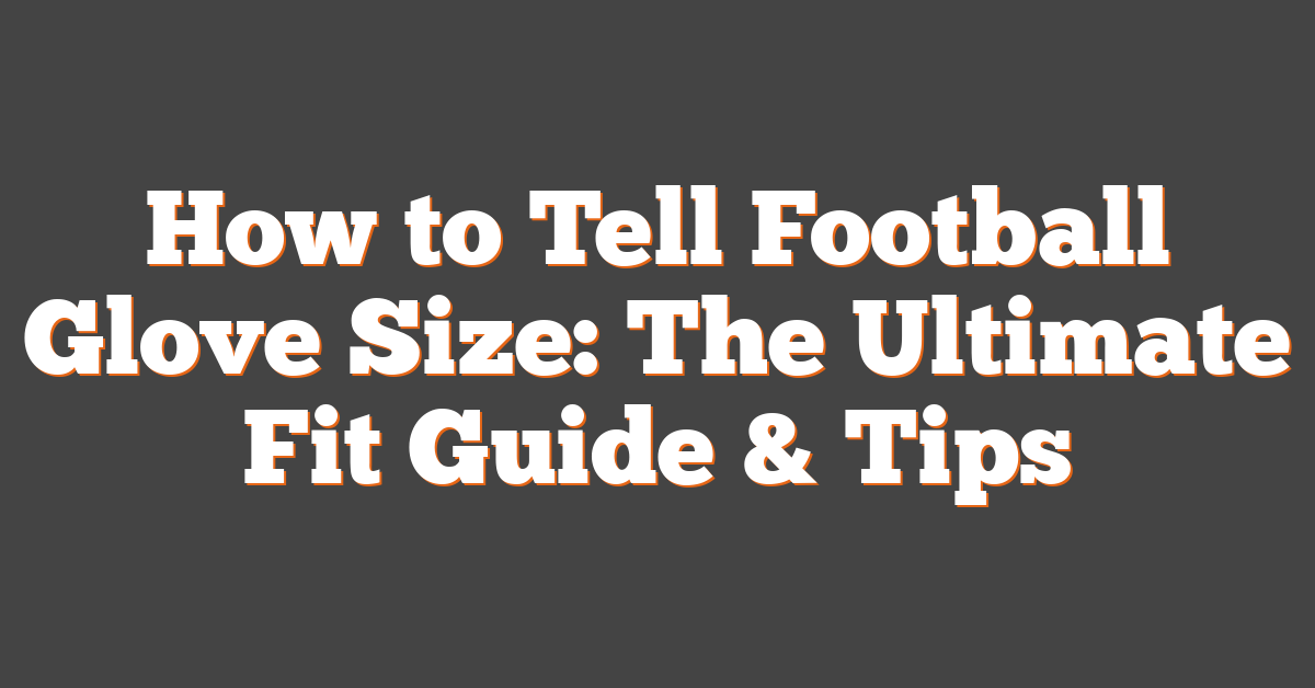 How to Tell Football Glove Size: The Ultimate Fit Guide & Tips