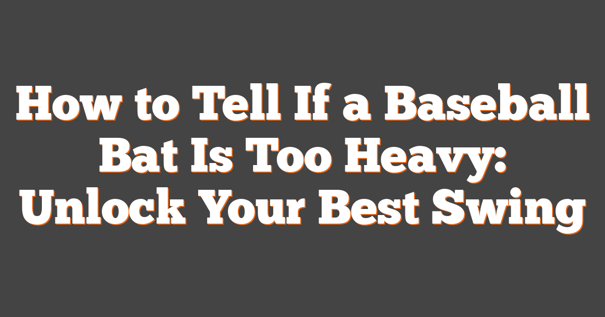 How to Tell If a Baseball Bat Is Too Heavy: Unlock Your Best Swing