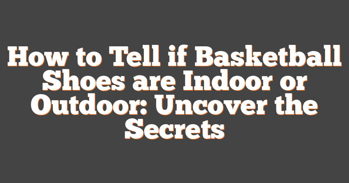 How to Tell if Basketball Shoes are Indoor or Outdoor: Uncover the Secrets