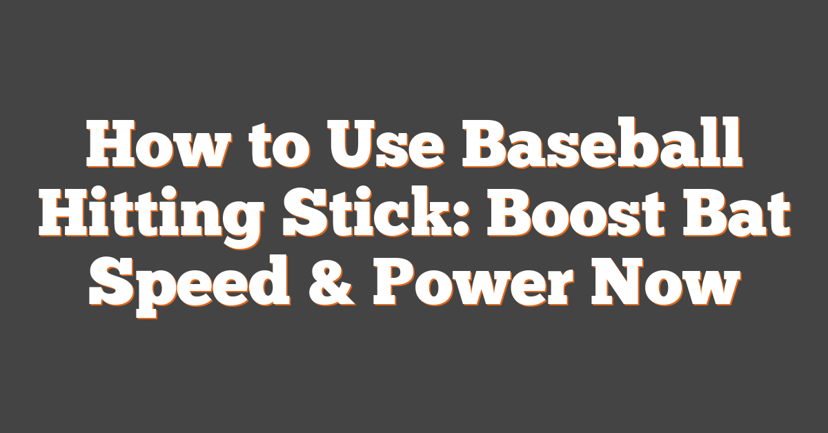 How to Use Baseball Hitting Stick: Boost Bat Speed & Power Now