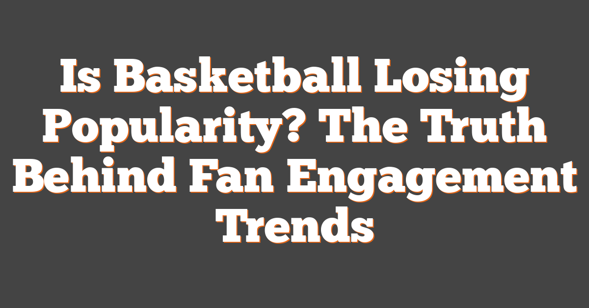 Is Basketball Losing Popularity? The Truth Behind Fan Engagement Trends