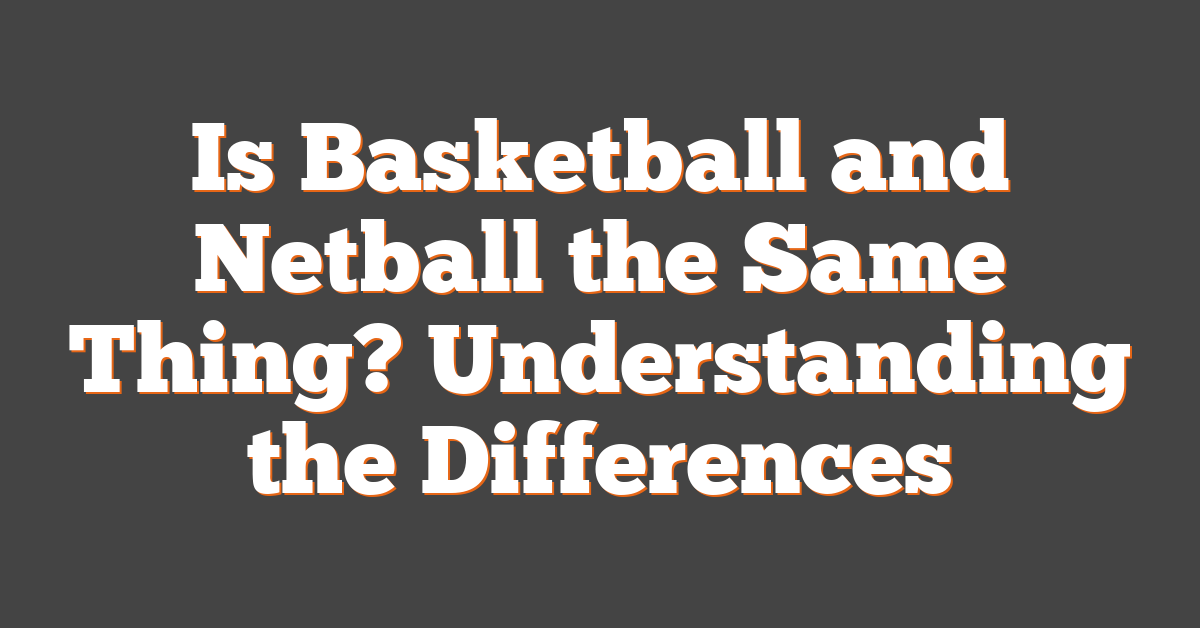 Is Basketball and Netball the Same Thing? Understanding the Differences