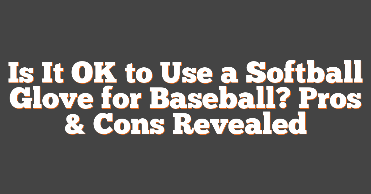 Is It OK to Use a Softball Glove for Baseball? Pros & Cons Revealed