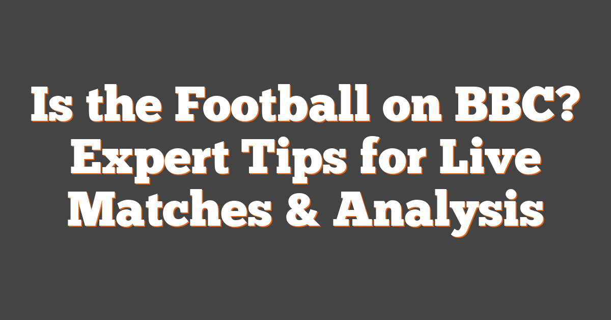 Is the Football on BBC? Expert Tips for Live Matches & Analysis
