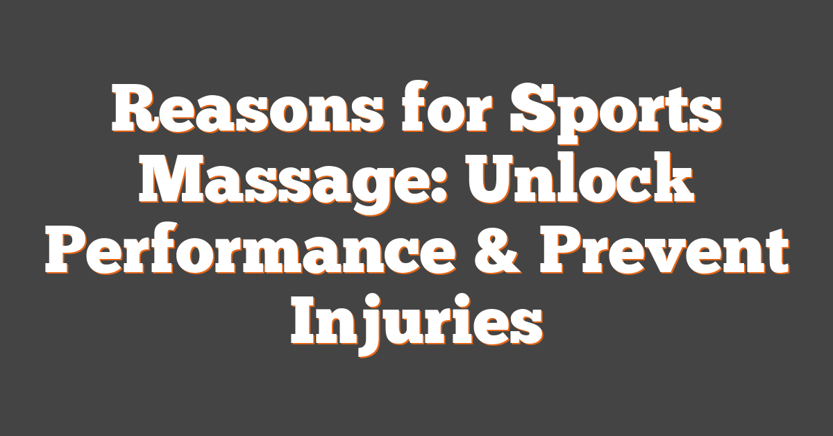 Reasons for Sports Massage: Unlock Performance & Prevent Injuries