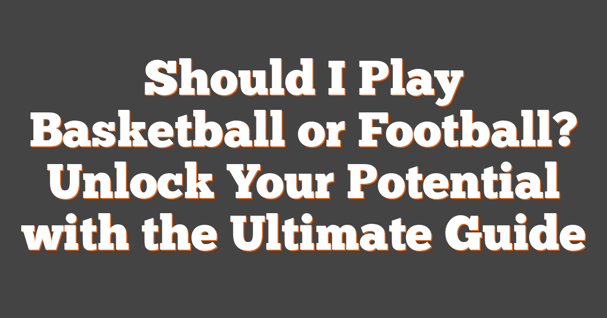 Should I Play Basketball or Football? Unlock Your Potential with the Ultimate Guide