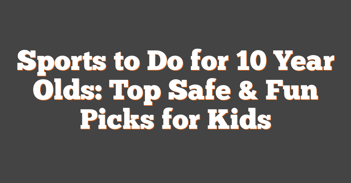 Sports to Do for 10 Year Olds: Top Safe & Fun Picks for Kids